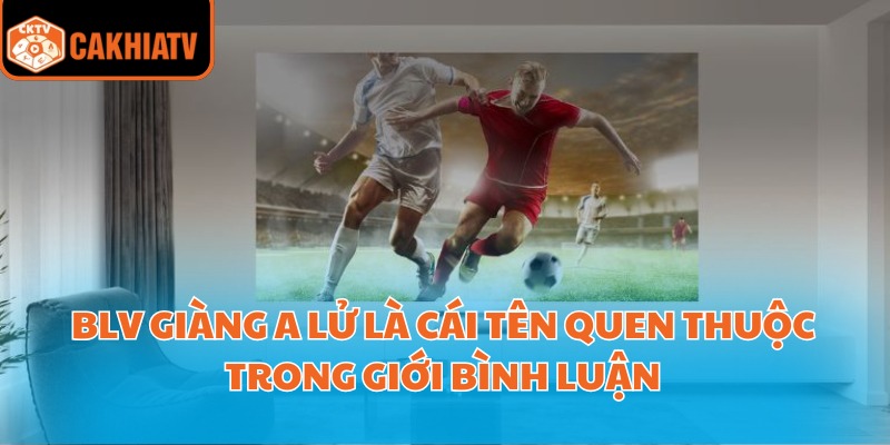 BLV Giàng A Lử – Người Bình Luận Được Yêu Thích Tại CakhiaTV 2 BLV Giàng A Lử là cái tên quen thuộc trong giới bình luận