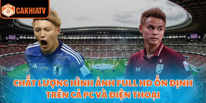 Cakhia Tv Trực Tiếp Bóng Đá Xem Mượt Không Giật Lag 3 Chất lượng hình ảnh Full HD ổn định trên cả PC và điện thoại