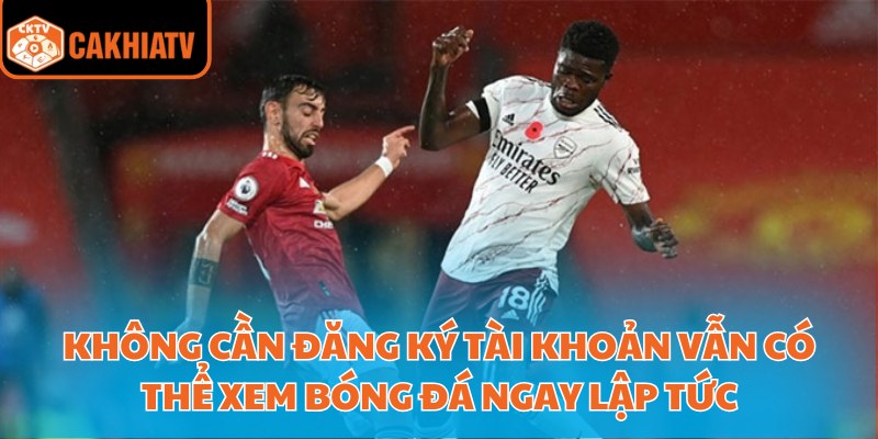 Cakhia Tv Trực Tiếp Bóng Đá Xem Mượt Không Giật Lag 4 Không cần đăng ký tài khoản vẫn có thể xem bóng đá ngay lập tức