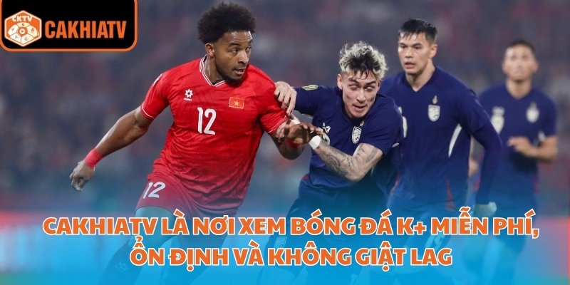 Đón Xem Trực Tiếp Bóng Đá K+ Mọi Lúc Mọi Nơi Trên Cakhiatv 2 CakhiaTV là nơi xem bóng đá K+ miễn phí, ổn định và không giật lag