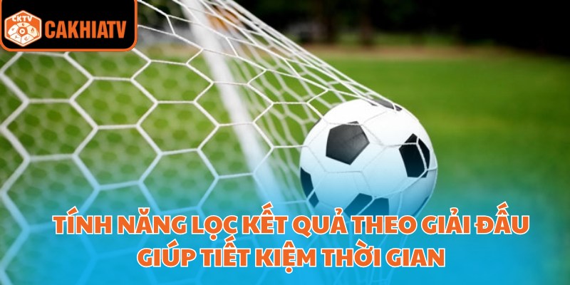 KQ Bóng Đá Trực Tuyến – Cơ Hội Chiến Thắng Cùng CakhiaTV 4 Tính năng lọc kết quả theo giải đấu giúp tiết kiệm thời gian