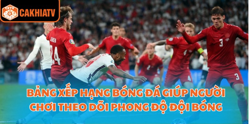 Bảng xếp hạng bóng đá giúp người chơi theo dõi phong độ đội bóng