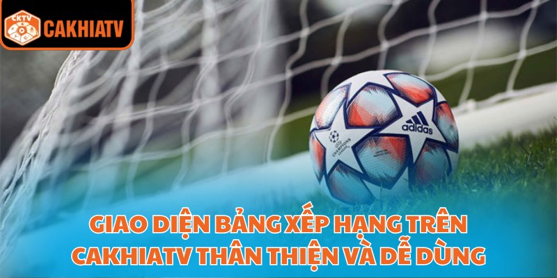 Giao diện bảng xếp hạng trên CakhiaTV thân thiện và dễ dùng