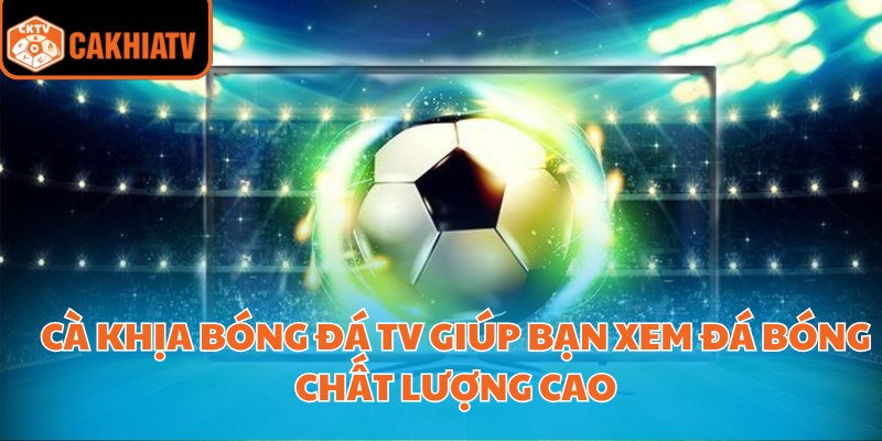 Tận Hưởng Trận Đấu Sôi Động Với Cà Khịa Bóng Đá TV 1 Cà khịa bóng đá tv giúp bạn xem đá bóng chất lượng cao