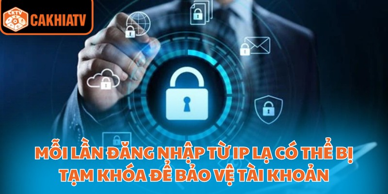 Mỗi lần đăng nhập từ IP lạ có thể bị tạm khóa để bảo vệ tài khoản