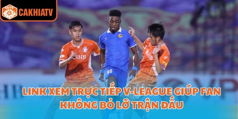 Link Xem Trực Tiếp V-League Cập Nhật Mới Nhất Mùa Giải 2025 1 Link xem trực tiếp V-League giúp fan không bỏ lỡ trận đấu
